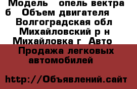  › Модель ­ опель вектра б › Объем двигателя ­ 2 - Волгоградская обл., Михайловский р-н, Михайловка г. Авто » Продажа легковых автомобилей   